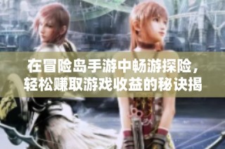 在冒险岛手游中畅游探险，轻松赚取游戏收益的秘诀揭秘