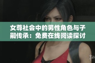 女尊社会中的男性角色与子嗣传承：免费在线阅读探讨