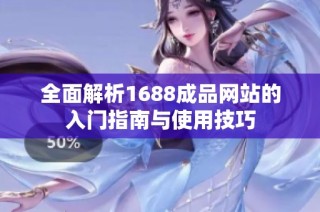 全面解析1688成品网站的入门指南与使用技巧