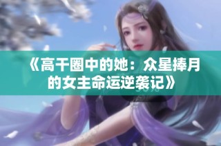 《高干圈中的她：众星捧月的女主命运逆袭记》