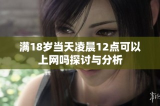 满18岁当天凌晨12点可以上网吗探讨与分析