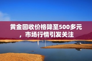 黄金回收价格降至500多元，市场行情引发关注