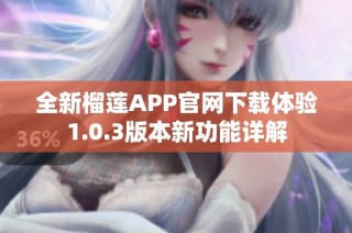 全新榴莲APP官网下载体验1.0.3版本新功能详解