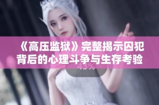 《高压监狱》完整揭示囚犯背后的心理斗争与生存考验