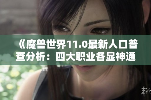 《魔兽世界11.0最新人口普查分析：四大职业各显神通》