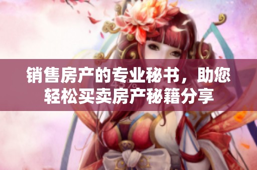 销售房产的专业秘书，助您轻松买卖房产秘籍分享