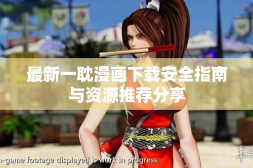 最新一耽漫画下载安全指南与资源推荐分享