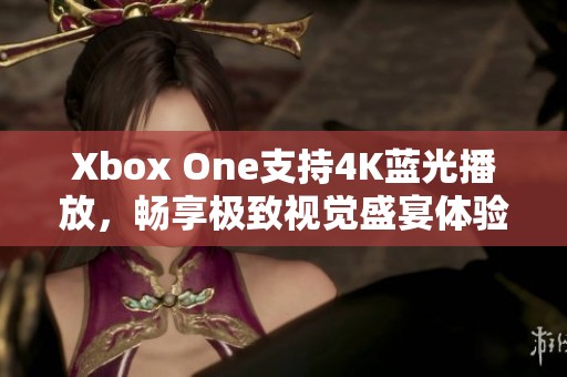 Xbox One支持4K蓝光播放，畅享极致视觉盛宴体验！
