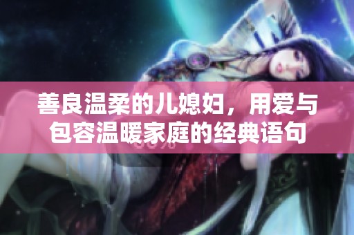 善良温柔的儿媳妇，用爱与包容温暖家庭的经典语句
