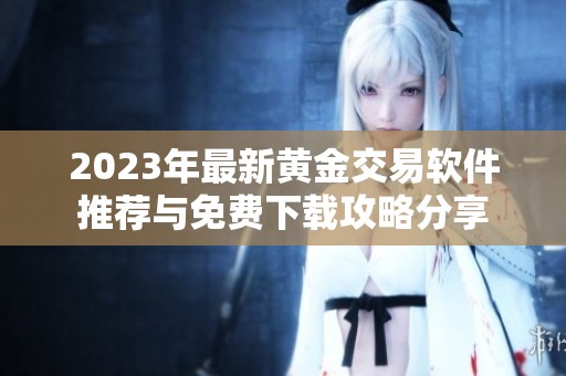 2023年最新黄金交易软件推荐与免费下载攻略分享