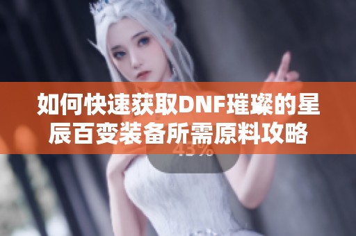 如何快速获取DNF璀璨的星辰百变装备所需原料攻略