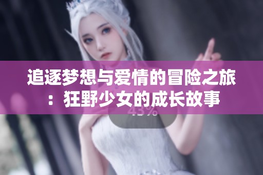 追逐梦想与爱情的冒险之旅：狂野少女的成长故事