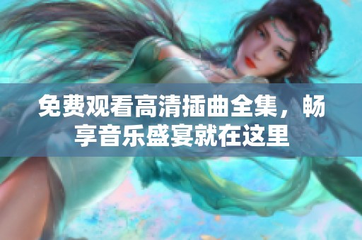免费观看高清插曲全集，畅享音乐盛宴就在这里