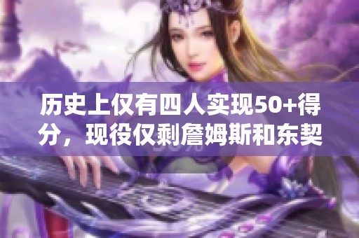 历史上仅有四人实现50+得分，现役仅剩詹姆斯和东契奇