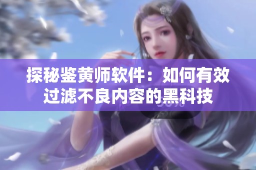 探秘鉴黄师软件：如何有效过滤不良内容的黑科技