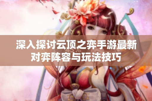 深入探讨云顶之弈手游最新对弈阵容与玩法技巧