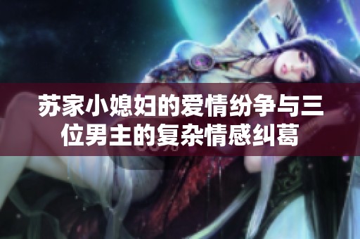 苏家小媳妇的爱情纷争与三位男主的复杂情感纠葛