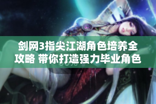 剑网3指尖江湖角色培养全攻略 带你打造强力毕业角色