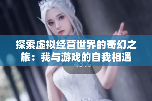 探索虚拟经营世界的奇幻之旅：我与游戏的自我相遇