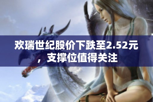 欢瑞世纪股价下跌至2.52元，支撑位值得关注