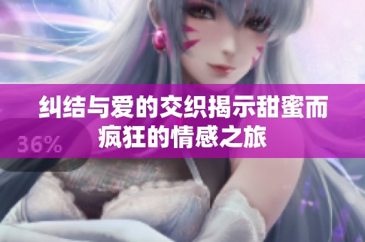 纠结与爱的交织揭示甜蜜而疯狂的情感之旅