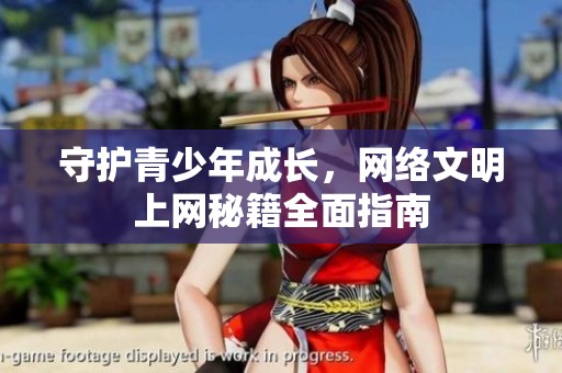 守护青少年成长，网络文明上网秘籍全面指南