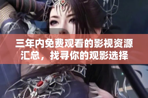 三年内免费观看的影视资源汇总，找寻你的观影选择