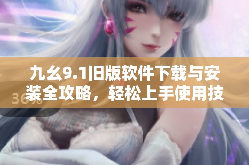 九幺9.1旧版软件下载与安装全攻略，轻松上手使用技巧