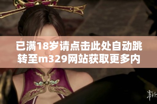 已满18岁请点击此处自动跳转至m329网站获取更多内容
