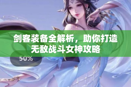 剑客装备全解析，助你打造无敌战斗女神攻略