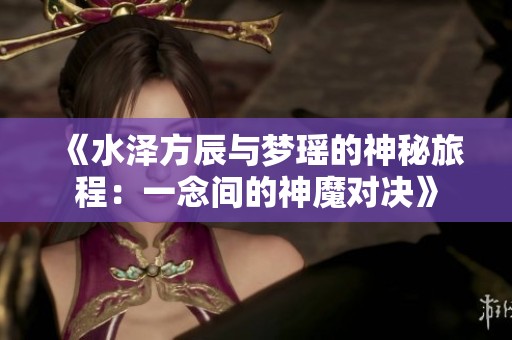 《水泽方辰与梦瑶的神秘旅程：一念间的神魔对决》