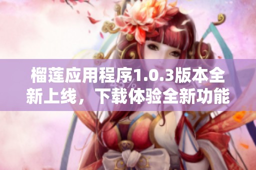 榴莲应用程序1.0.3版本全新上线，下载体验全新功能！