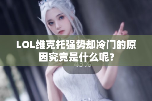 LOL维克托强势却冷门的原因究竟是什么呢？