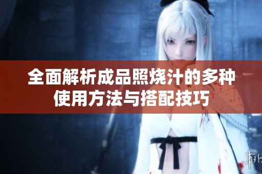 全面解析成品照烧汁的多种使用方法与搭配技巧