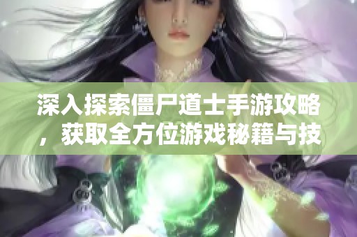 深入探索僵尸道士手游攻略，获取全方位游戏秘籍与技巧