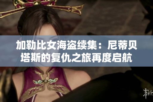 加勒比女海盗续集：尼蒂贝塔斯的复仇之旅再度启航
