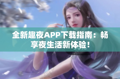 全新趣夜APP下载指南：畅享夜生活新体验！