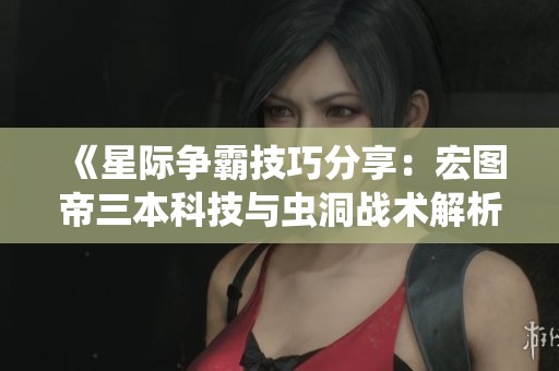 《星际争霸技巧分享：宏图帝三本科技与虫洞战术解析》