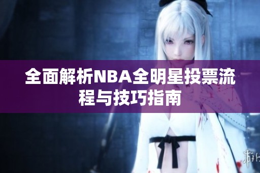 全面解析NBA全明星投票流程与技巧指南