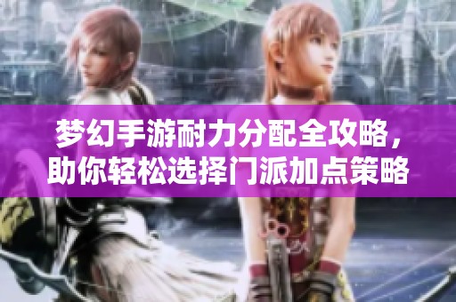 梦幻手游耐力分配全攻略，助你轻松选择门派加点策略