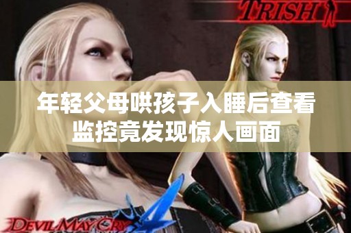 年轻父母哄孩子入睡后查看监控竟发现惊人画面