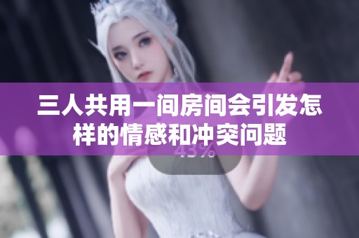 三人共用一间房间会引发怎样的情感和冲突问题