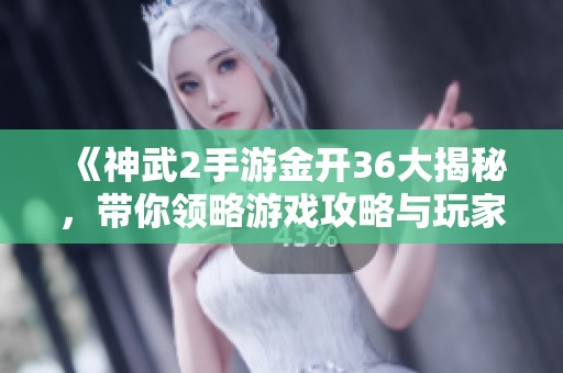 《神武2手游金开36大揭秘，带你领略游戏攻略与玩家心得》