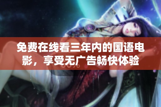 免费在线看三年内的国语电影，享受无广告畅快体验