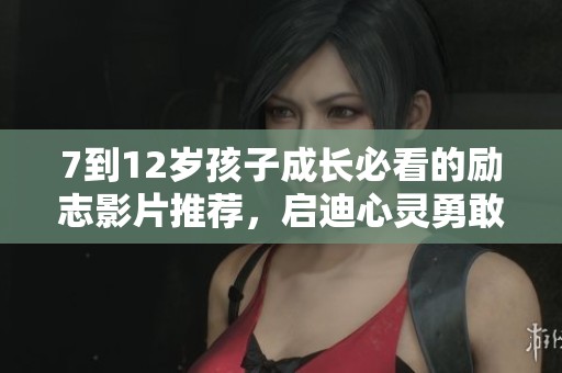 7到12岁孩子成长必看的励志影片推荐，启迪心灵勇敢追梦