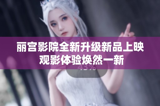 丽宫影院全新升级新品上映 观影体验焕然一新