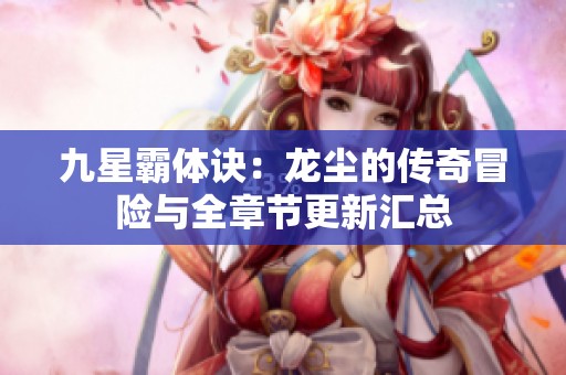 九星霸体诀：龙尘的传奇冒险与全章节更新汇总