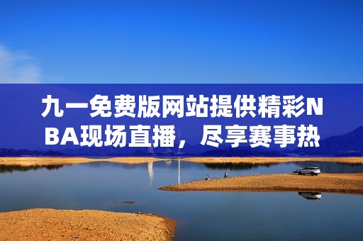九一免费版网站提供精彩NBA现场直播，尽享赛事热情