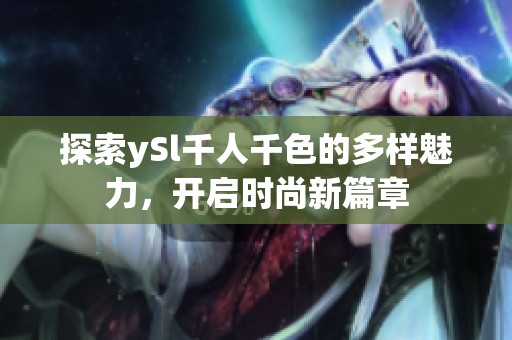 探索ySl千人千色的多样魅力，开启时尚新篇章