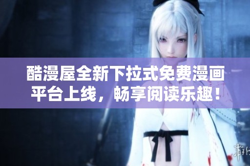 酷漫屋全新下拉式免费漫画平台上线，畅享阅读乐趣！